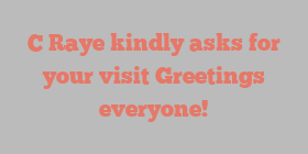 C  Raye kindly asks for your visit Greetings everyone!