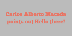 Carlos Alberto Maceda points out Hello there!
