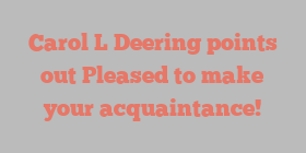 Carol L Deering points out Pleased to make your acquaintance!