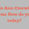 Carrie Ann Czerwinski informs How do you do today?