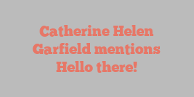Catherine Helen Garfield mentions Hello there!