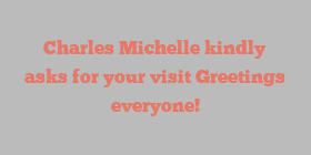 Charles  Michelle kindly asks for your visit Greetings everyone!