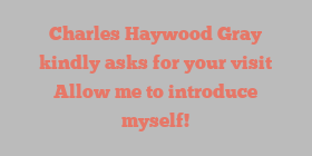 Charles Haywood Gray kindly asks for your visit Allow me to introduce myself!