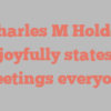 Charles M Holder joyfully states Greetings everyone!