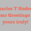 Charles T Hudson informs Greetings from yours truly!