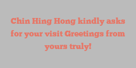 Chin Hing Hong kindly asks for your visit Greetings from yours truly!