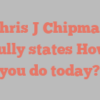 Chris J Chipman joyfully states How do you do today?