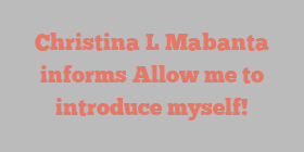 Christina L Mabanta informs Allow me to introduce myself!