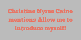 Christine Nyree Caine mentions Allow me to introduce myself!