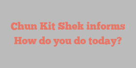 Chun Kit Shek informs How do you do today?