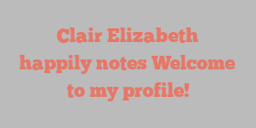 Clair  Elizabeth happily notes Welcome to my profile!