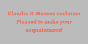 Claudia A Monroe exclaims Pleased to make your acquaintance!