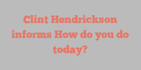 Clint  Hendrickson informs How do you do today?