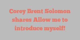 Corey Brent Solomon shares Allow me to introduce myself!