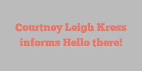 Courtney Leigh Kress informs Hello there!