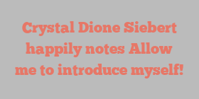 Crystal Dione Siebert happily notes Allow me to introduce myself!
