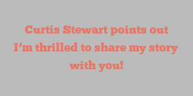 Curtis  Stewart points out I’m thrilled to share my story with you!