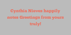 Cynthia  Nieves happily notes Greetings from yours truly!