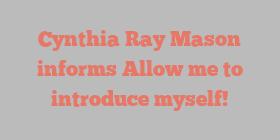 Cynthia Ray Mason informs Allow me to introduce myself!