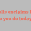 D  Solis exclaims How do you do today?