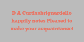 D A Curtissbrignardello happily notes Pleased to make your acquaintance!