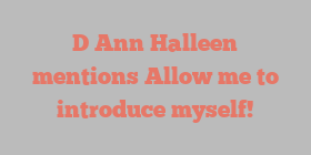 D Ann Halleen mentions Allow me to introduce myself!