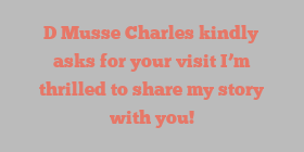 D Musse Charles kindly asks for your visit I’m thrilled to share my story with you!
