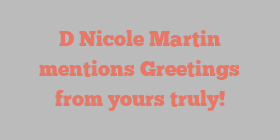 D Nicole Martin mentions Greetings from yours truly!