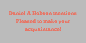 Daniel A Hobson mentions Pleased to make your acquaintance!