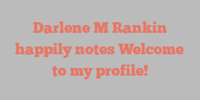 Darlene M Rankin happily notes Welcome to my profile!