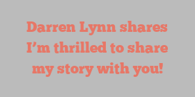 Darren  Lynn shares I’m thrilled to share my story with you!