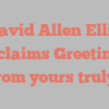David Allen Ellis exclaims Greetings from yours truly!