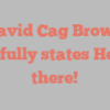 David Cag Brown joyfully states Hello there!
