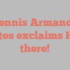 Dennis Armando Santos exclaims Hello there!