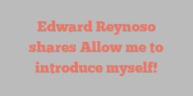 Edward  Reynoso shares Allow me to introduce myself!