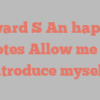 Edward S An happily notes Allow me to introduce myself!