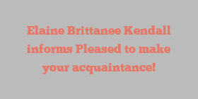 Elaine Brittanee Kendall informs Pleased to make your acquaintance!