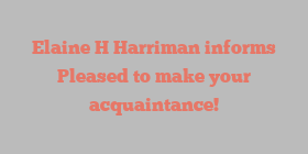 Elaine H Harriman informs Pleased to make your acquaintance!