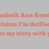 Elizabeth Ann Keating exclaims I’m thrilled to share my story with you!
