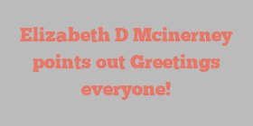 Elizabeth D Mcinerney points out Greetings everyone!