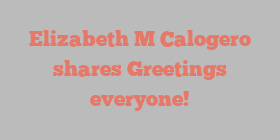 Elizabeth M Calogero shares Greetings everyone!