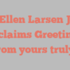 Ellen Larsen J exclaims Greetings from yours truly!