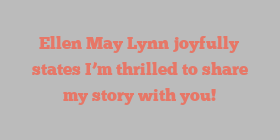 Ellen May Lynn joyfully states I’m thrilled to share my story with you!