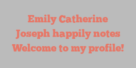 Emily Catherine Joseph happily notes Welcome to my profile!
