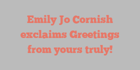 Emily Jo Cornish exclaims Greetings from yours truly!