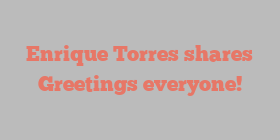 Enrique  Torres shares Greetings everyone!