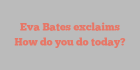 Eva  Bates exclaims How do you do today?
