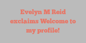 Evelyn M Reid exclaims Welcome to my profile!
