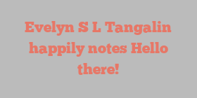 Evelyn S L Tangalin happily notes Hello there!