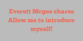 Everett  Mcgee shares Allow me to introduce myself!